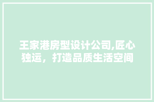 王家港房型设计公司,匠心独运，打造品质生活空间