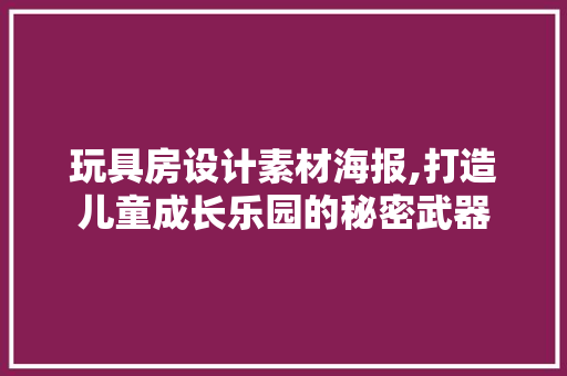 玩具房设计素材海报,打造儿童成长乐园的秘密武器