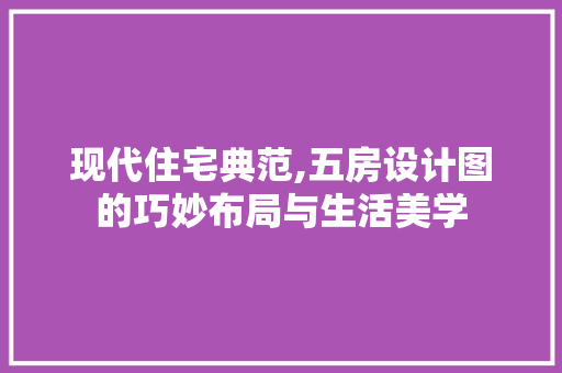 现代住宅典范,五房设计图的巧妙布局与生活美学