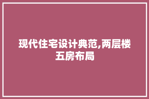 现代住宅设计典范,两层楼五房布局