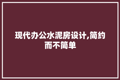 现代办公水泥房设计,简约而不简单