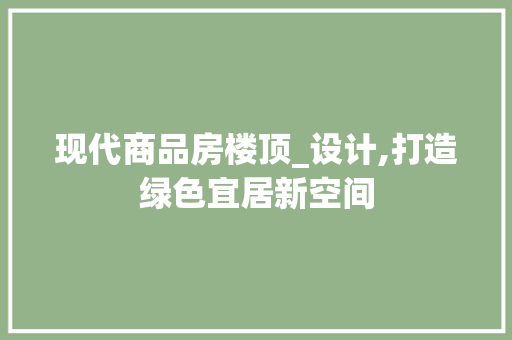 现代商品房楼顶_设计,打造绿色宜居新空间