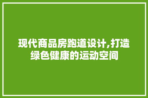 现代商品房跑道设计,打造绿色健康的运动空间