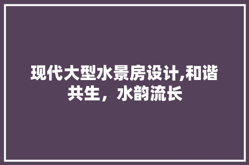 现代大型水景房设计,和谐共生，水韵流长