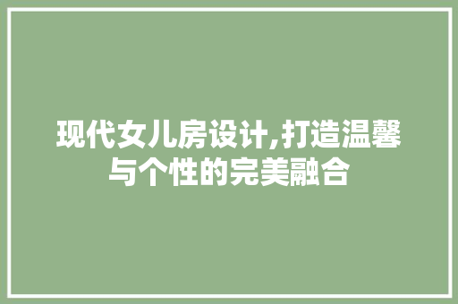 现代女儿房设计,打造温馨与个性的完美融合