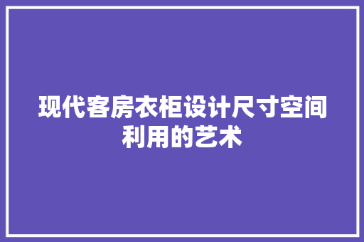 现代客房衣柜设计尺寸空间利用的艺术
