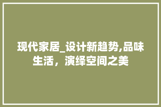 现代家居_设计新趋势,品味生活，演绎空间之美