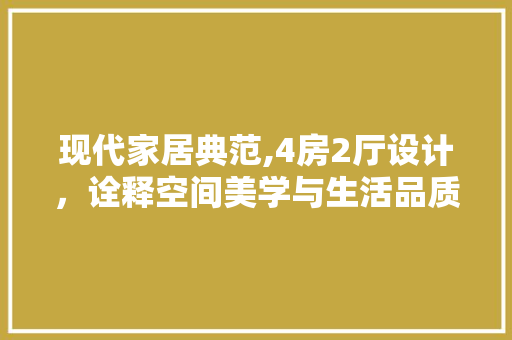 现代家居典范,4房2厅设计，诠释空间美学与生活品质
