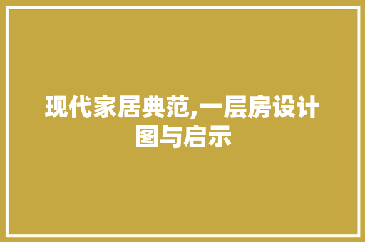 现代家居典范,一层房设计图与启示