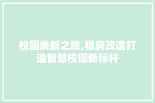 校园焕新之旅,租房改造打造智慧校园新标杆