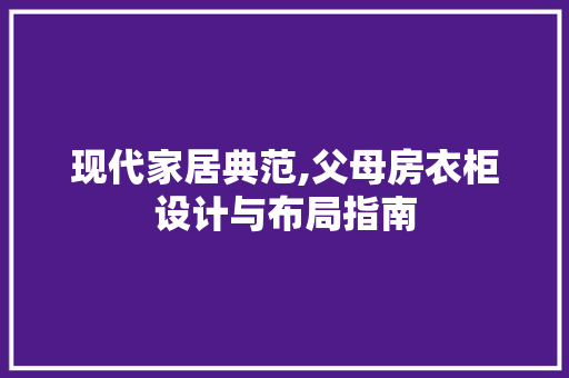 现代家居典范,父母房衣柜设计与布局指南
