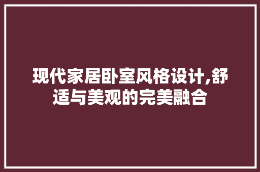现代家居卧室风格设计,舒适与美观的完美融合