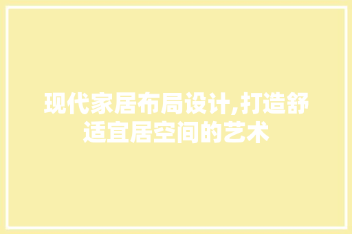 现代家居布局设计,打造舒适宜居空间的艺术