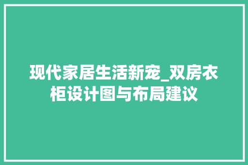 现代家居生活新宠_双房衣柜设计图与布局建议