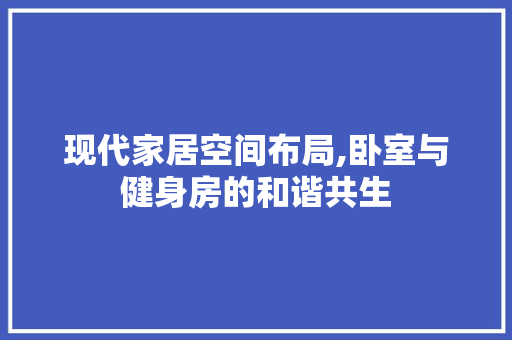 现代家居空间布局,卧室与健身房的和谐共生