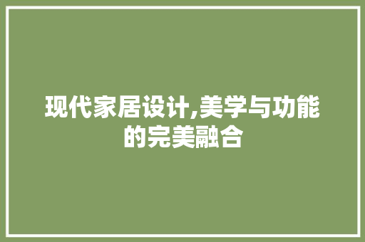 现代家居设计,美学与功能的完美融合