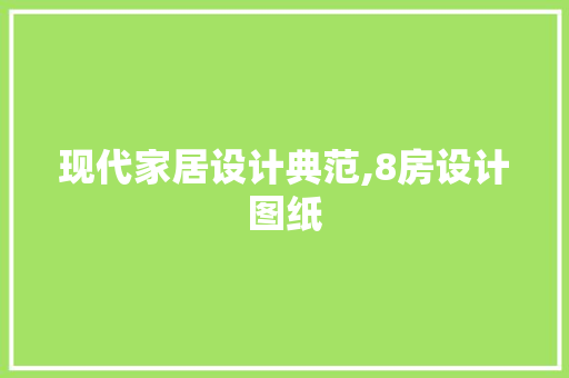 现代家居设计典范,8房设计图纸