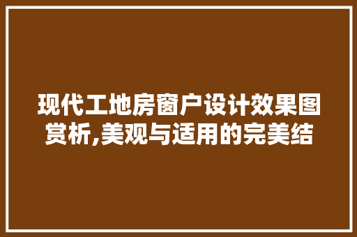 现代工地房窗户设计效果图赏析,美观与适用的完美结合