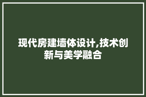 现代房建墙体设计,技术创新与美学融合