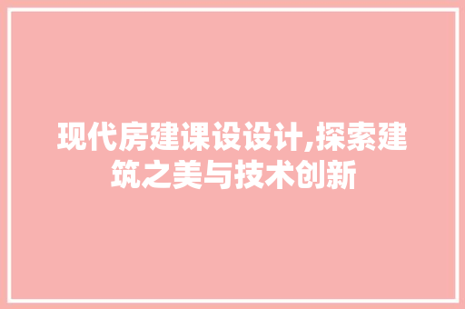 现代房建课设设计,探索建筑之美与技术创新