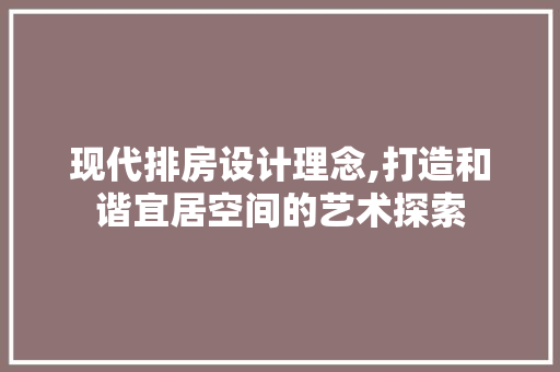 现代排房设计理念,打造和谐宜居空间的艺术探索