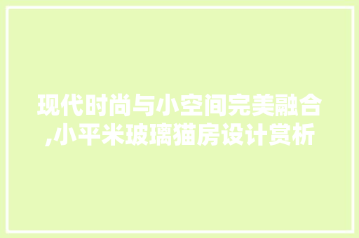 现代时尚与小空间完美融合,小平米玻璃猫房设计赏析