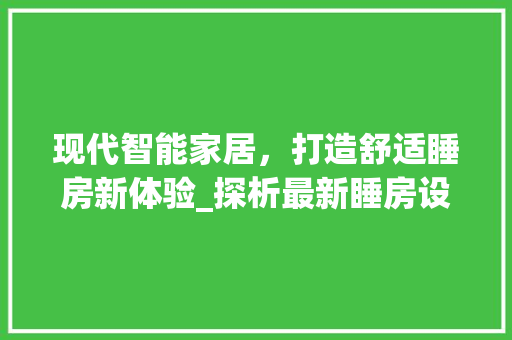 现代智能家居，打造舒适睡房新体验_探析最新睡房设计图