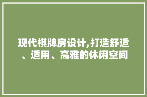 现代棋牌房设计,打造舒适、适用、高雅的休闲空间