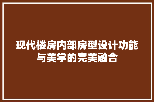 现代楼房内部房型设计功能与美学的完美融合