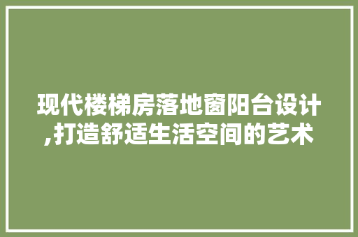 现代楼梯房落地窗阳台设计,打造舒适生活空间的艺术