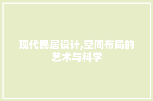 现代民居设计,空间布局的艺术与科学