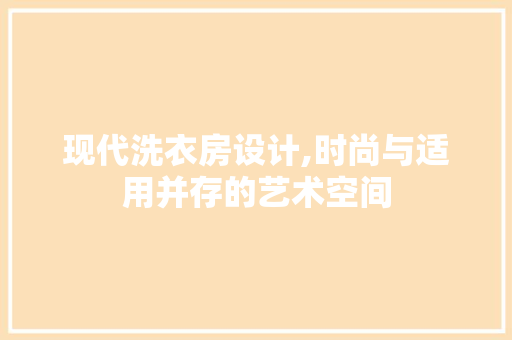 现代洗衣房设计,时尚与适用并存的艺术空间