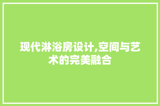 现代淋浴房设计,空间与艺术的完美融合