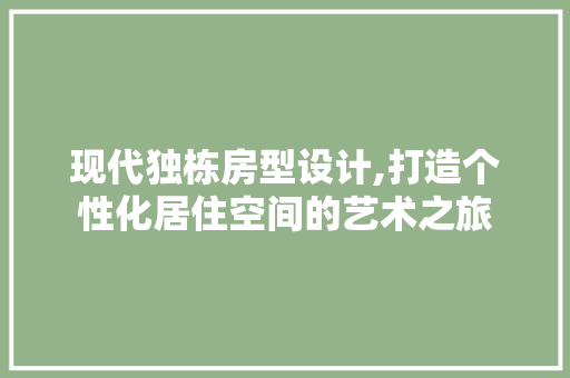 现代独栋房型设计,打造个性化居住空间的艺术之旅