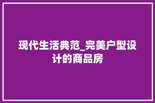 现代生活典范_完美户型设计的商品房