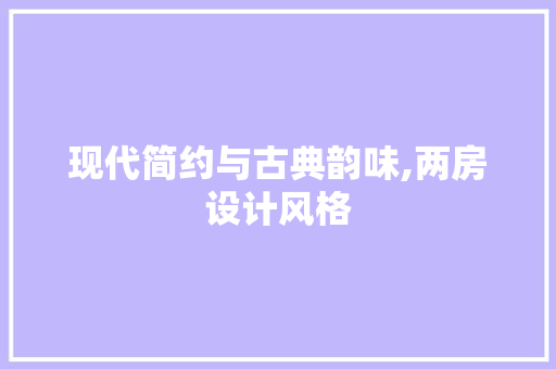 现代简约与古典韵味,两房设计风格