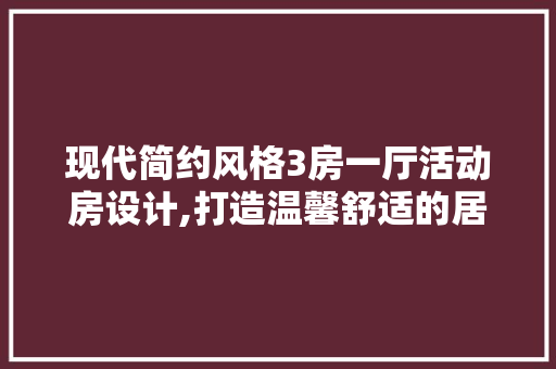 现代简约风格3房一厅活动房设计,打造温馨舒适的居住空间