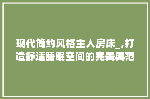 现代简约风格主人房床_,打造舒适睡眠空间的完美典范