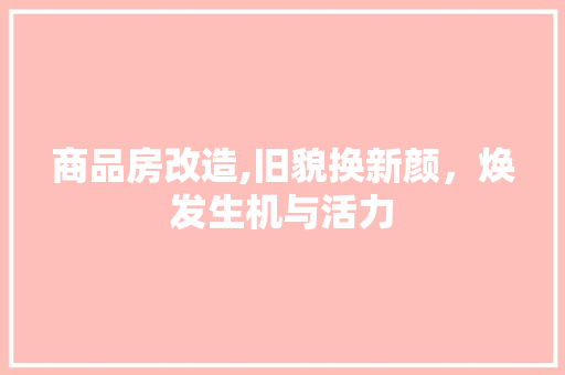 商品房改造,旧貌换新颜，焕发生机与活力