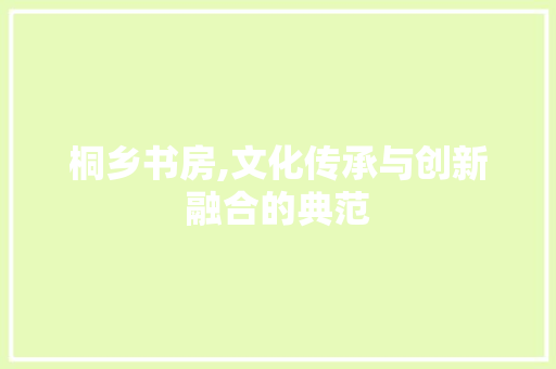 桐乡书房,文化传承与创新融合的典范