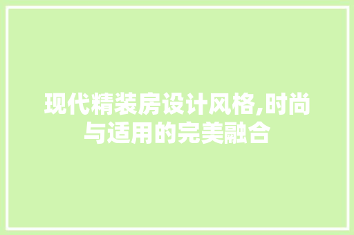现代精装房设计风格,时尚与适用的完美融合