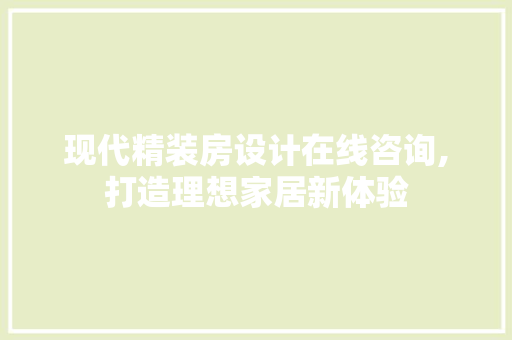 现代精装房设计在线咨询,打造理想家居新体验