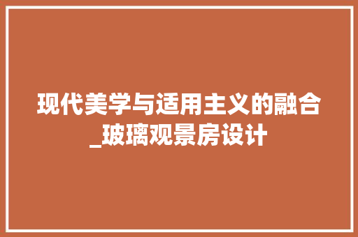 现代美学与适用主义的融合_玻璃观景房设计