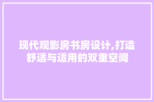现代观影房书房设计,打造舒适与适用的双重空间
