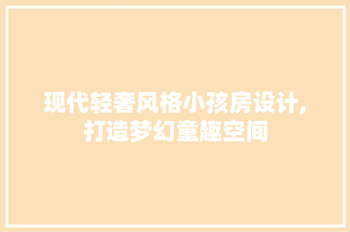 现代轻奢风格小孩房设计,打造梦幻童趣空间