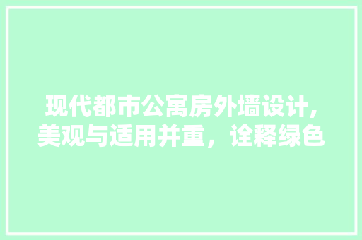 现代都市公寓房外墙设计,美观与适用并重，诠释绿色建筑新理念