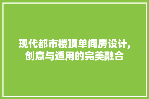 现代都市楼顶单间房设计,创意与适用的完美融合