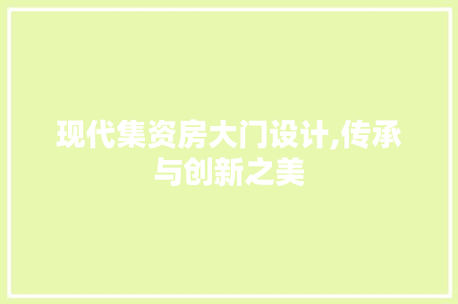 现代集资房大门设计,传承与创新之美