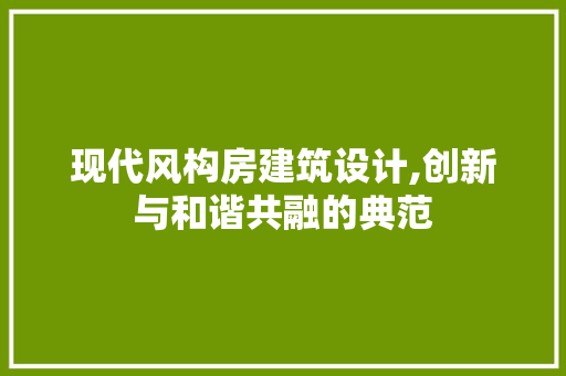 现代风构房建筑设计,创新与和谐共融的典范