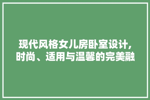 现代风格女儿房卧室设计,时尚、适用与温馨的完美融合